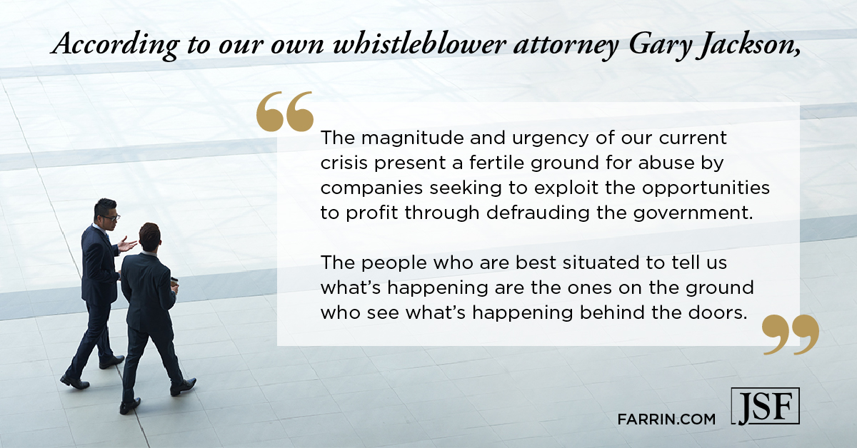 NC Whistleblower Attorney Gary Jackson said the magnitude and urgency of our current crisis present a fertile ground for abuse by companies seeking to exploit the opportunities to profit through defrauding the government. The people who are best situated to tell us what's happening are the ones on the ground who see what's happening behind the doors.